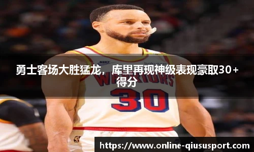 勇士客场大胜猛龙，库里再现神级表现豪取30+得分