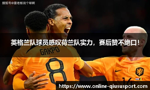 英格兰队球员感叹荷兰队实力，赛后赞不绝口！