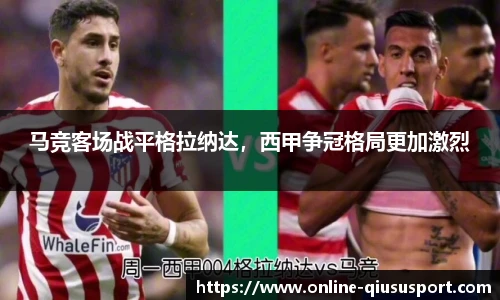 马竞客场战平格拉纳达，西甲争冠格局更加激烈