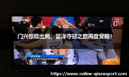 门兴惊险出局，留洋夺冠之路再度受阻！
