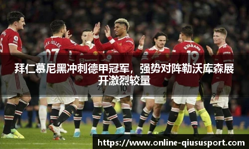 拜仁慕尼黑冲刺德甲冠军，强势对阵勒沃库森展开激烈较量