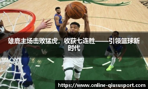 雄鹿主场击败猛虎，收获七连胜——引领篮球新时代