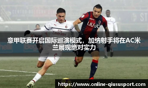 意甲联赛开启国际巡演模式，加纳射手将在AC米兰展现绝对实力