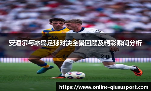 安道尔与冰岛足球对决全景回顾及精彩瞬间分析