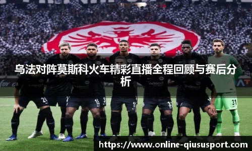 乌法对阵莫斯科火车精彩直播全程回顾与赛后分析