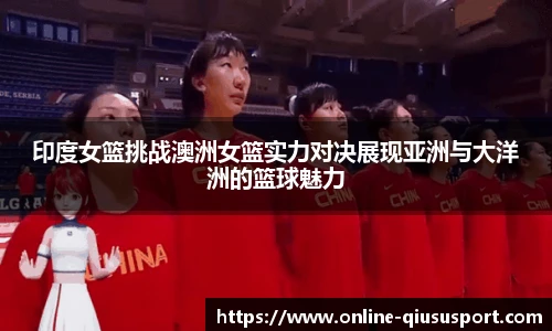 印度女篮挑战澳洲女篮实力对决展现亚洲与大洋洲的篮球魅力