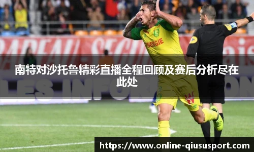 南特对沙托鲁精彩直播全程回顾及赛后分析尽在此处