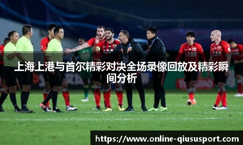 上海上港与首尔精彩对决全场录像回放及精彩瞬间分析