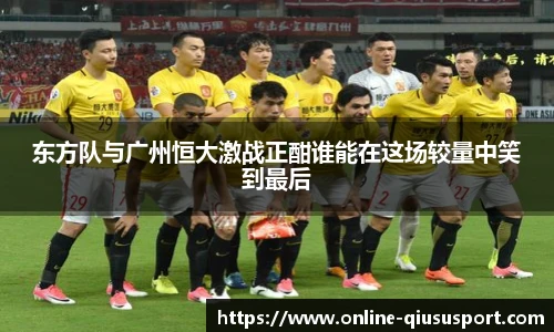 东方队与广州恒大激战正酣谁能在这场较量中笑到最后
