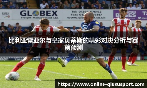 比利亚雷亚尔与皇家贝蒂斯的精彩对决分析与赛前预测