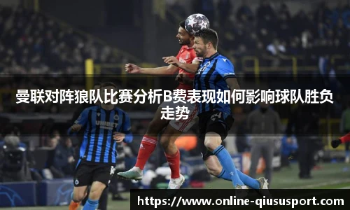 曼联对阵狼队比赛分析B费表现如何影响球队胜负走势