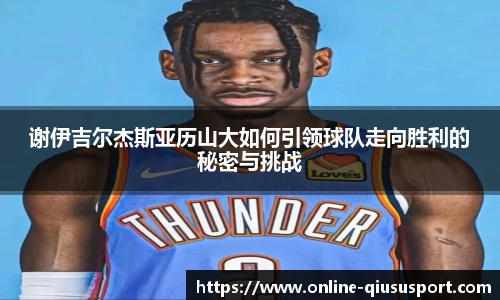 谢伊吉尔杰斯亚历山大如何引领球队走向胜利的秘密与挑战