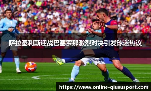 萨拉基利斯迎战巴塞罗那激烈对决引发球迷热议