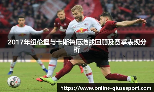 2017年纽伦堡与卡斯鲁厄激战回顾及赛季表现分析