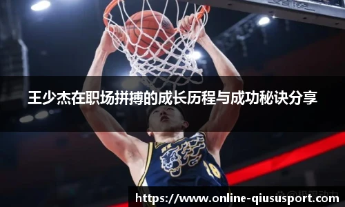 王少杰在职场拼搏的成长历程与成功秘诀分享