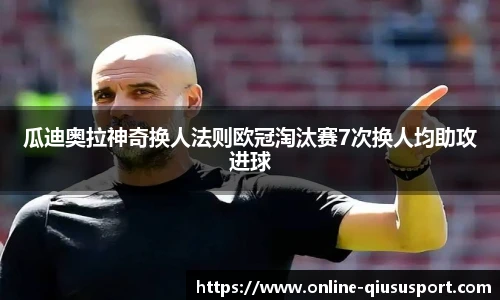 瓜迪奥拉神奇换人法则欧冠淘汰赛7次换人均助攻进球