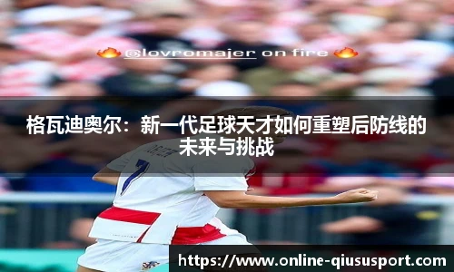 格瓦迪奥尔:新一代足球天才如何重塑后防线的未来与挑战
